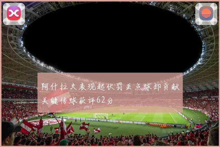 阿什拉夫表现起伏罚丢点球却贡献关键传球获评62分
