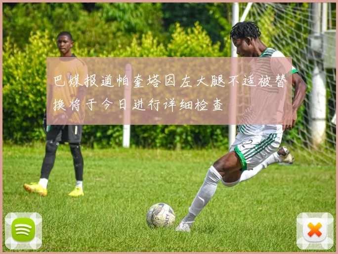 巴媒报道帕奎塔因左大腿不适被替换将于今日进行详细检查