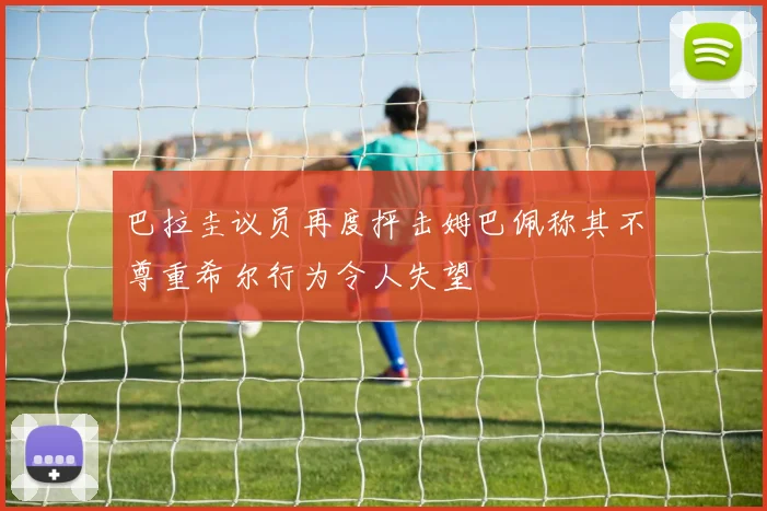 巴拉圭议员再度抨击姆巴佩称其不尊重希尔行为令人失望