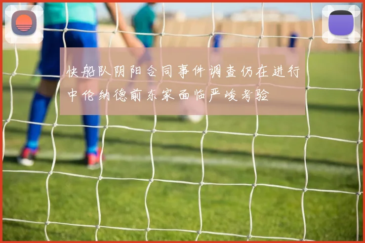 快船队阴阳合同事件调查仍在进行中伦纳德前东家面临严峻考验