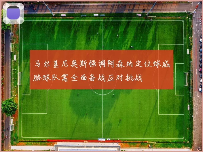 马尔基尼奥斯强调阿森纳定位球威胁球队需全面备战应对挑战