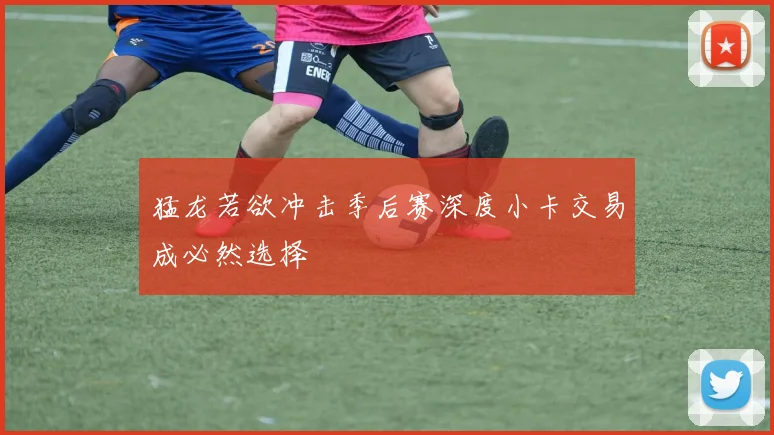 猛龙若欲冲击季后赛深度小卡交易成必然选择